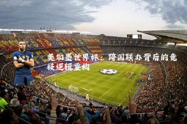 美加墨世界杯：跨国联办背后的竞技逻辑重构