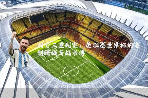 同分三重判定：美加墨世界杯的赛制暗线与战术博弈