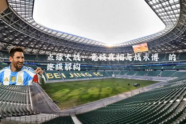 点球大战：竞技真相与战术博弈的终极解构