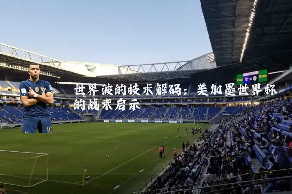 世界波的技术解码:美加墨世界杯的战术启示