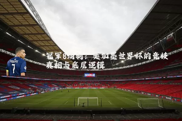 冠军8场制:美加墨世界杯的竞技真相与底层逻辑