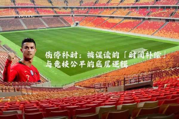 伤停补时:被误读的「时间补偿」与竞技公平的底层逻辑