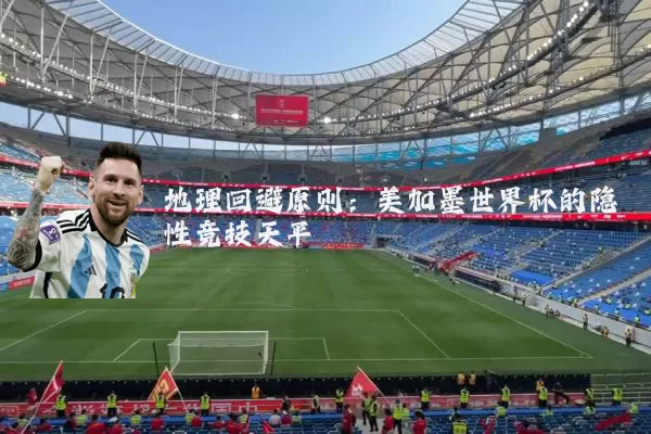 地理回避原则：美加墨世界杯的隐性竞技天平