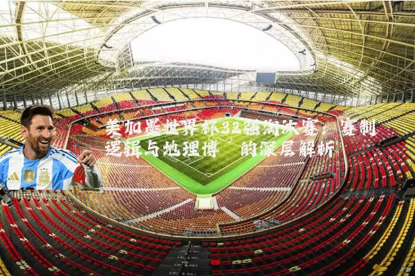 美加墨世界杯32强淘汰赛:赛制逻辑与地理博弈的深层解析