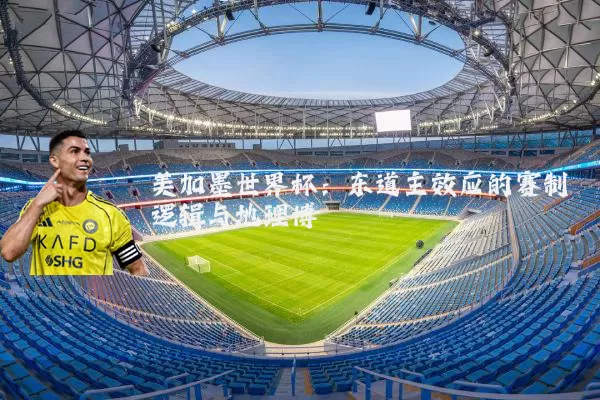 美加墨世界杯:东道主效应的赛制逻辑与地理博弈